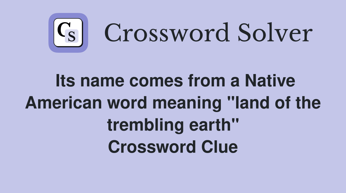 Its name comes from a Native American word meaning "land of the trembling earth" Crossword Clue