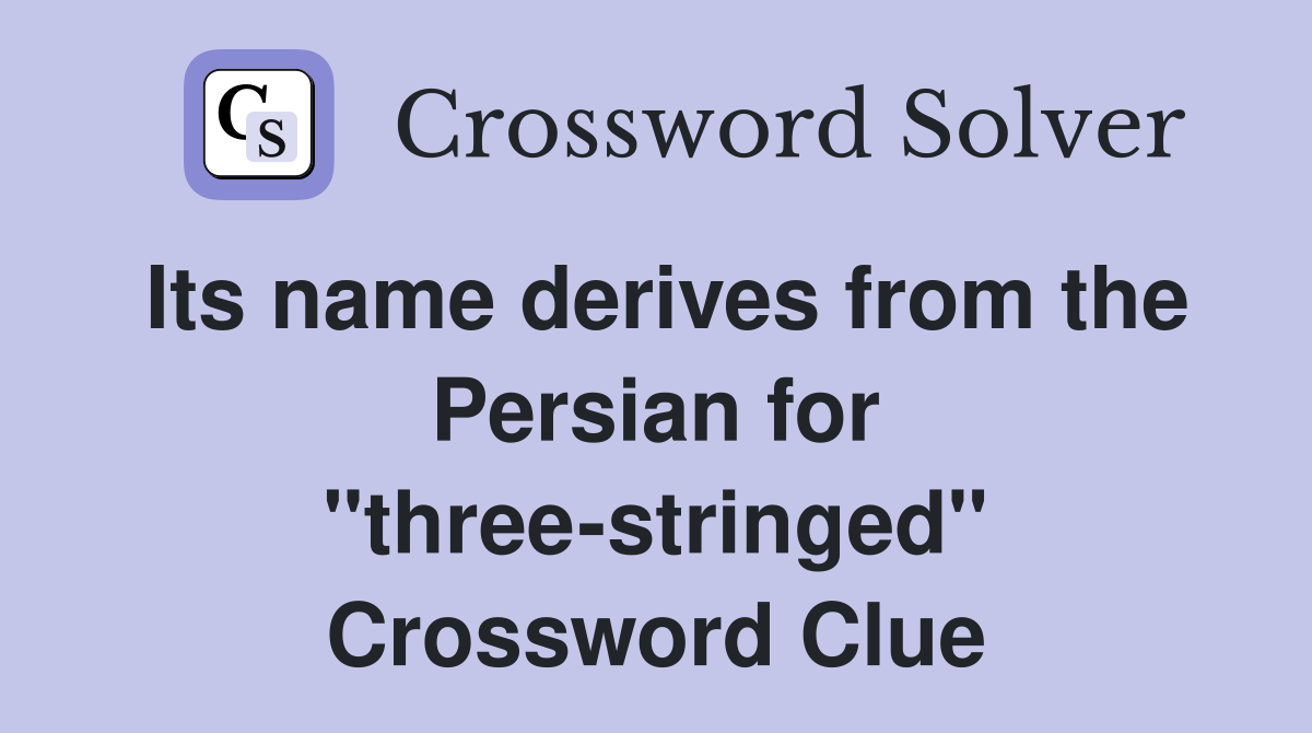 Its name derives from the Persian for "three-stringed" Crossword Clue