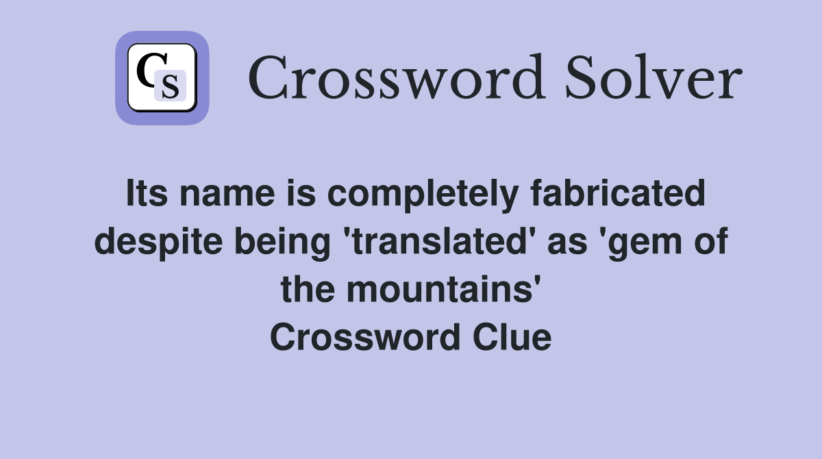 Its name is completely fabricated despite being 'translated' as 'gem of the mountains' Crossword Clue