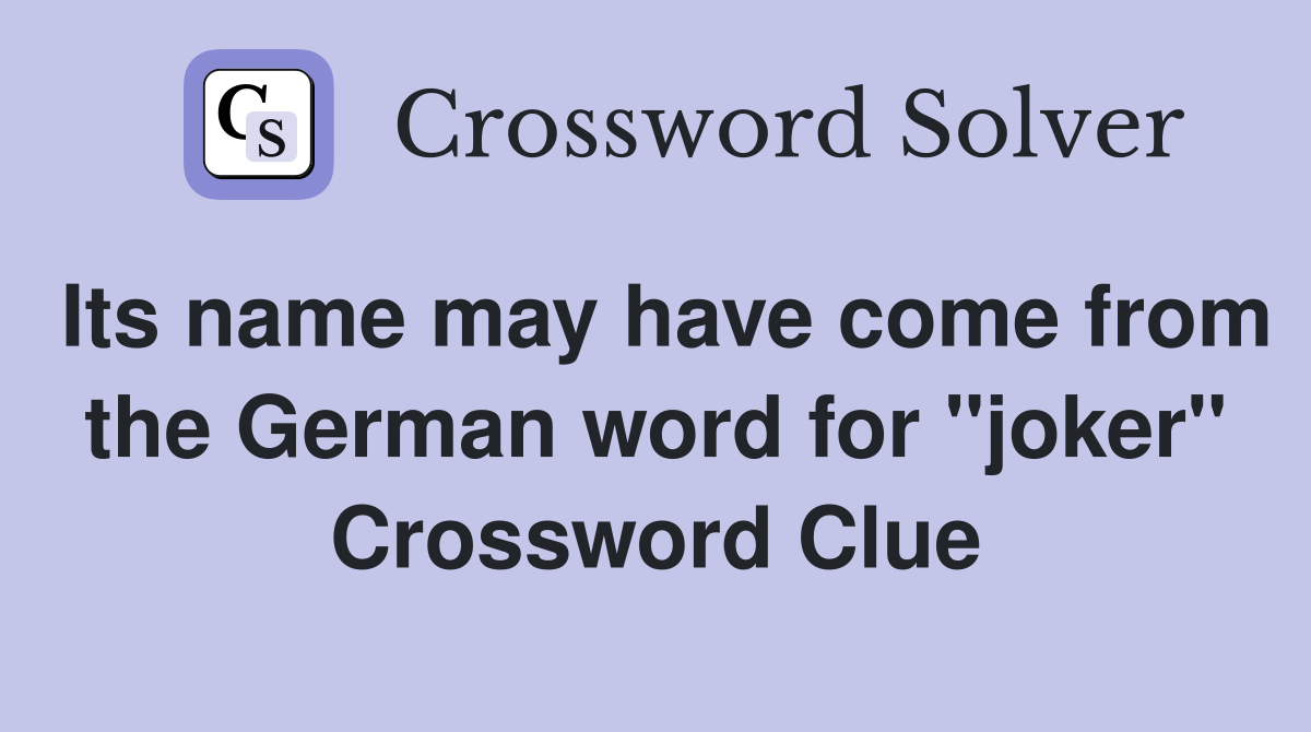 Its name may have come from the German word for "joker" Crossword Clue