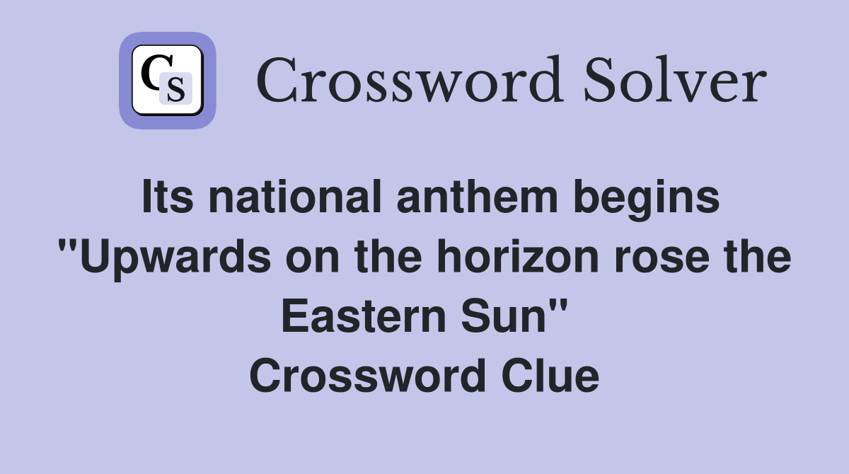 Its national anthem begins "Upwards on the horizon rose the Eastern Sun" Crossword Clue