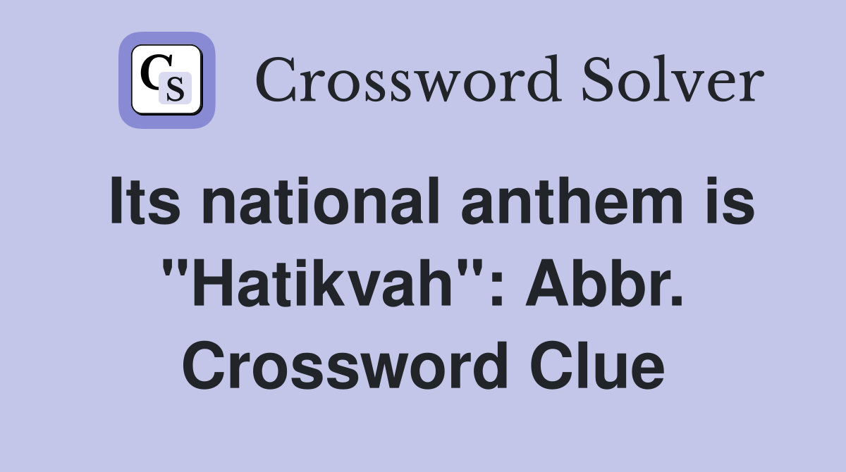 Its national anthem is "Hatikvah": Abbr. Crossword Clue