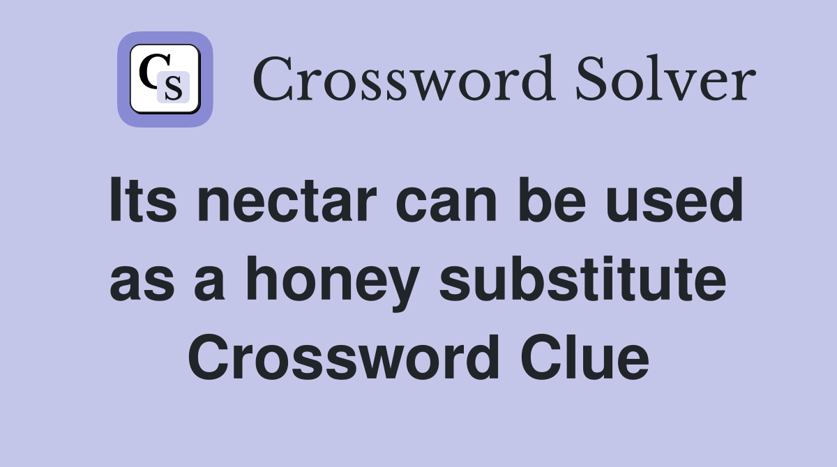 Its nectar can be used as a honey substitute Crossword Clue