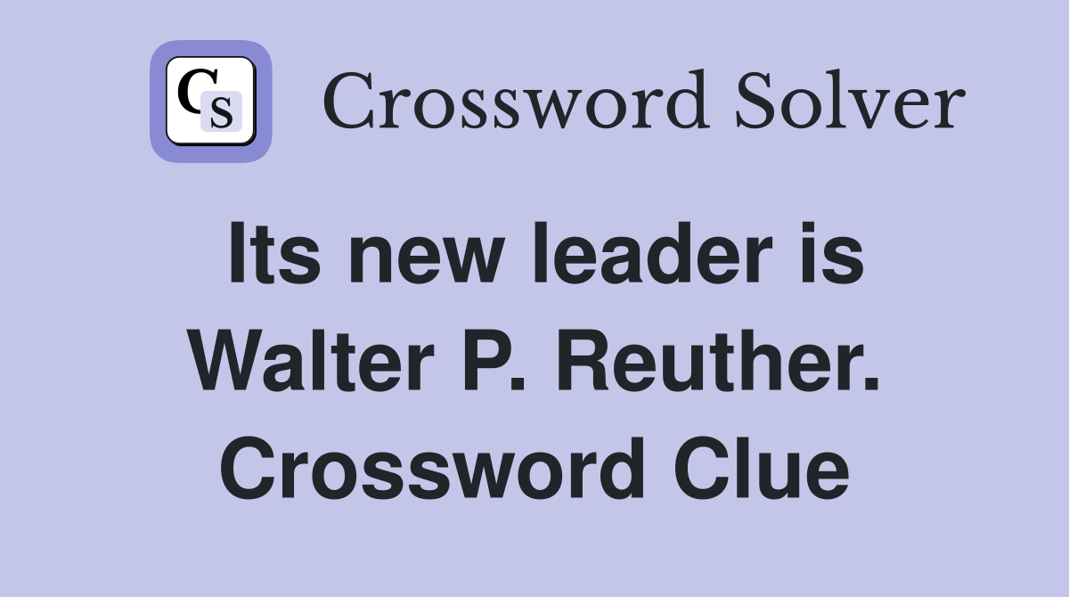 Its new leader is Walter P. Reuther. Crossword Clue