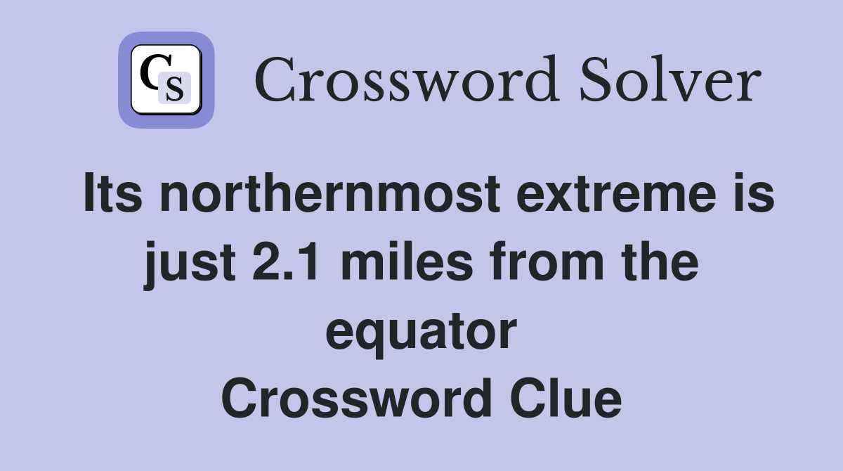 Its northernmost extreme is just 2.1 miles from the equator Crossword Clue