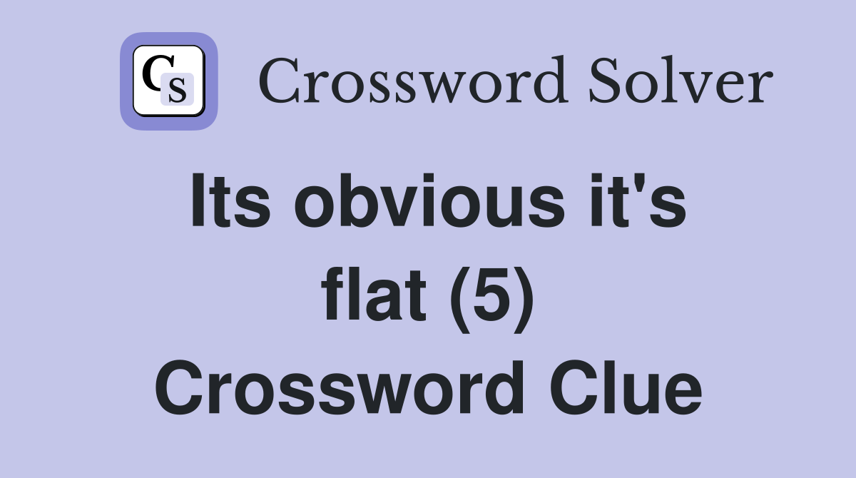 Its obvious it's flat (5) Crossword Clue