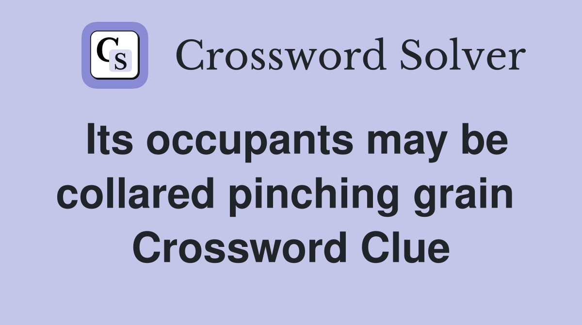 Its occupants may be collared pinching grain  Crossword Clue