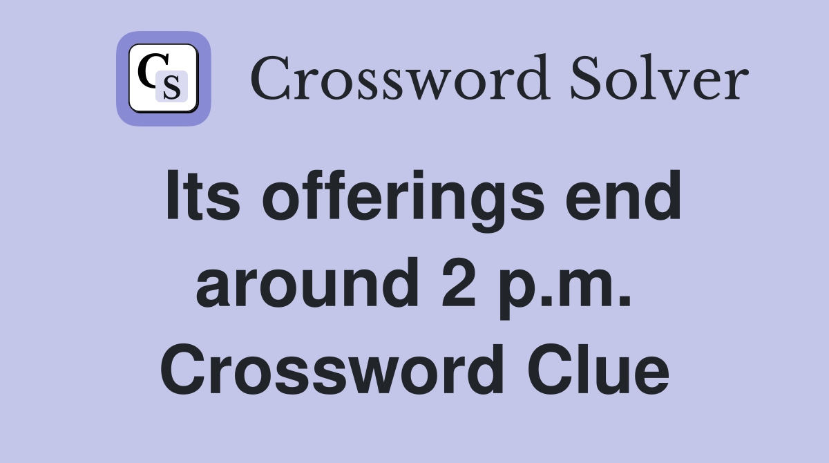 Its offerings end around 2 p.m. Crossword Clue