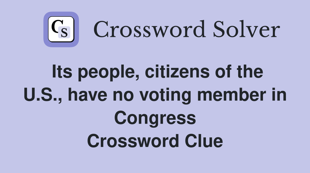 Its people, citizens of the U.S., have no voting member in Congress Crossword Clue