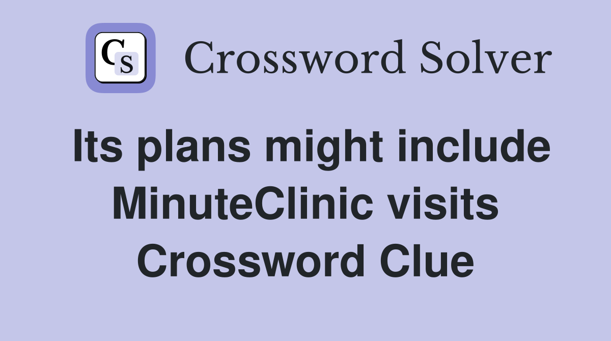 Its plans might include MinuteClinic visits Crossword Clue