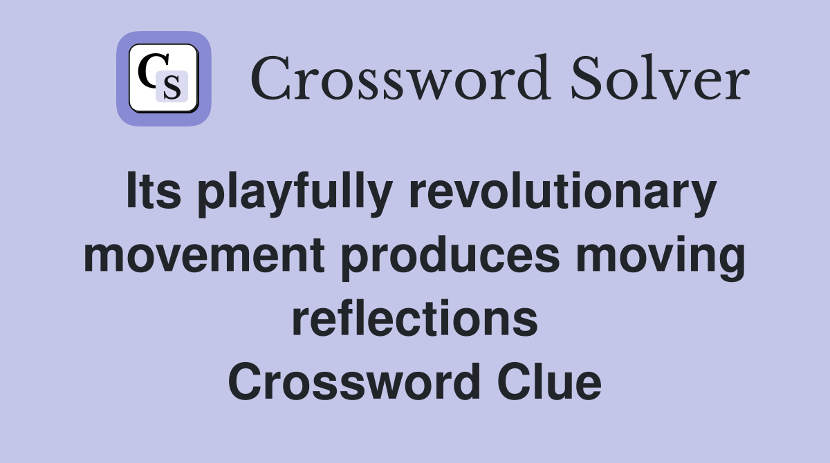 Its playfully revolutionary movement produces moving reflections Crossword Clue