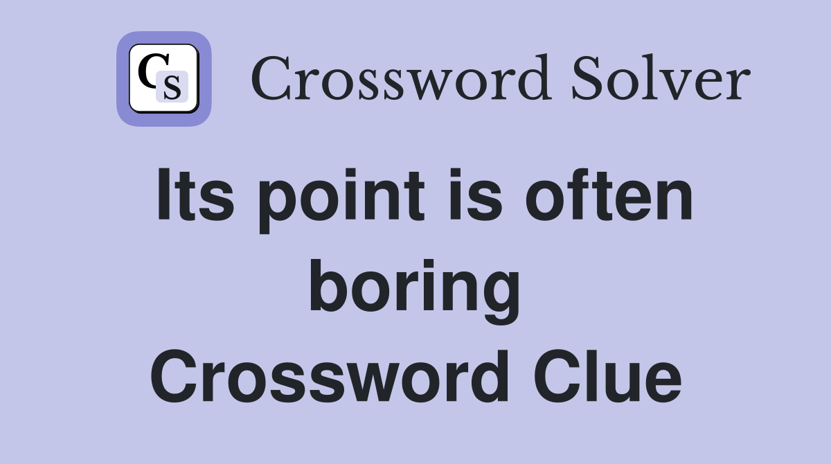 Its point is often boring Crossword Clue
