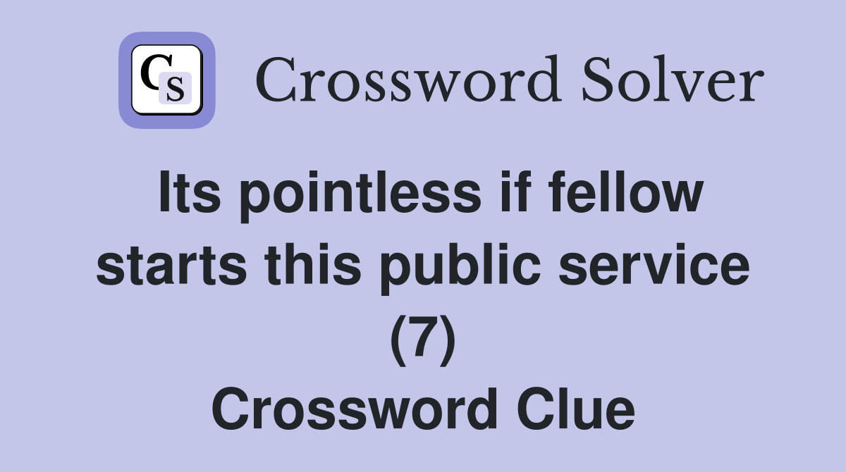 Its pointless if fellow starts this public service (7) Crossword Clue