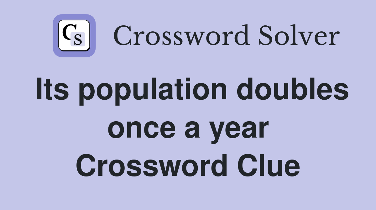 Its population doubles once a year Crossword Clue
