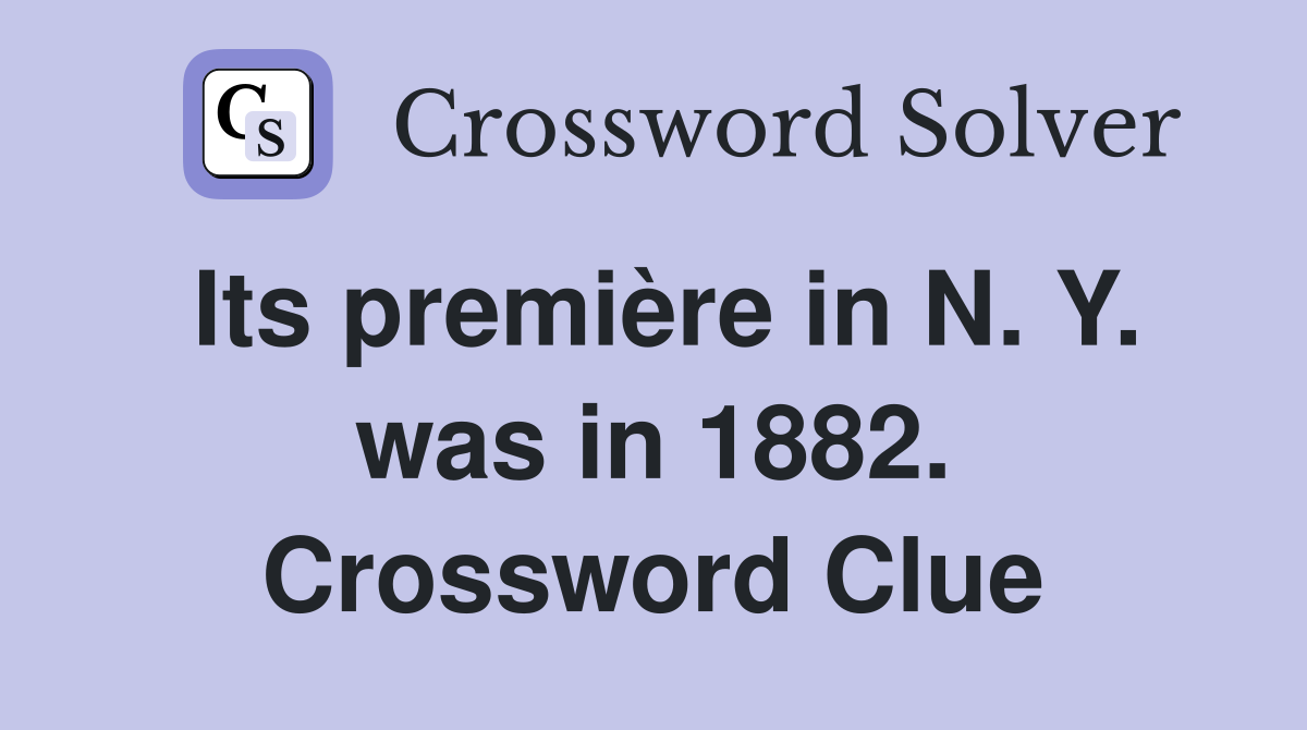 Its première in N. Y. was in 1882. Crossword Clue
