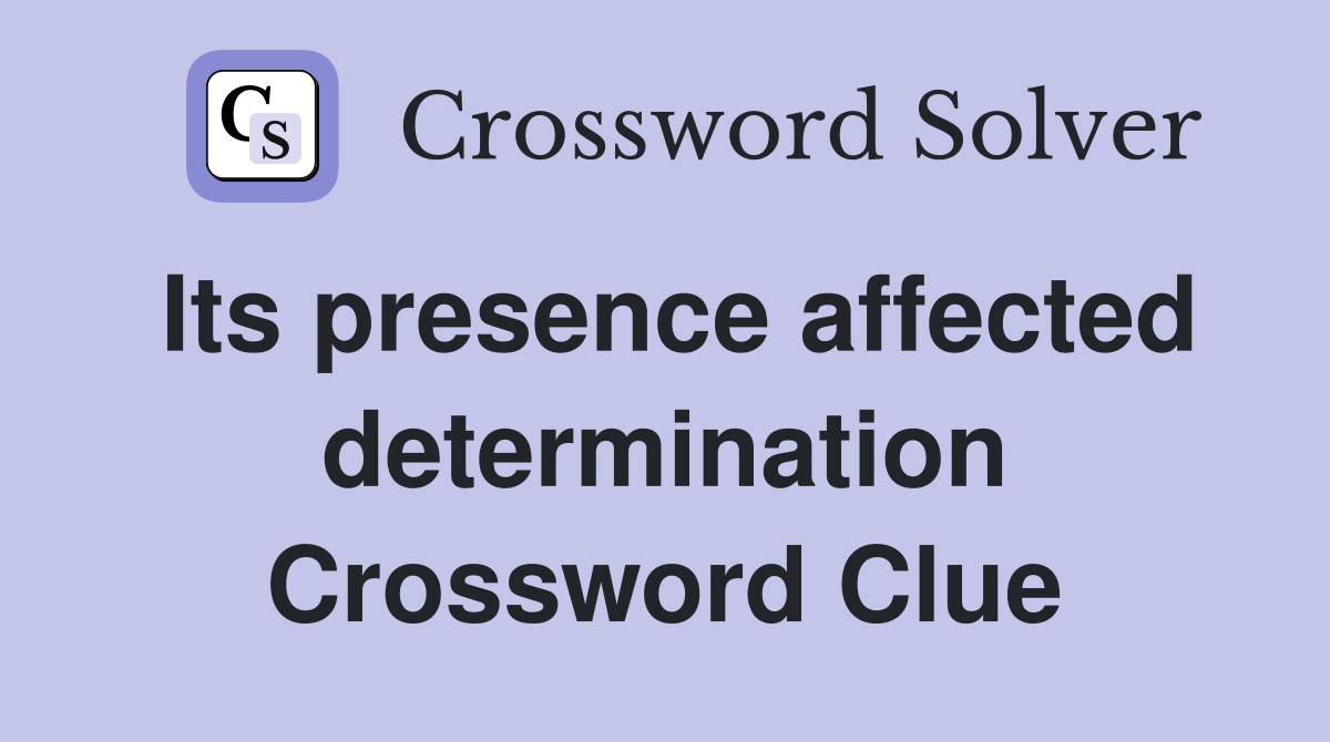Its presence affected determination Crossword Clue