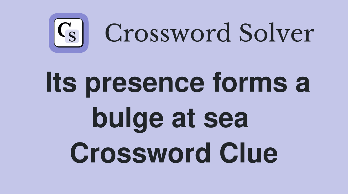 Its presence forms a bulge at sea  Crossword Clue