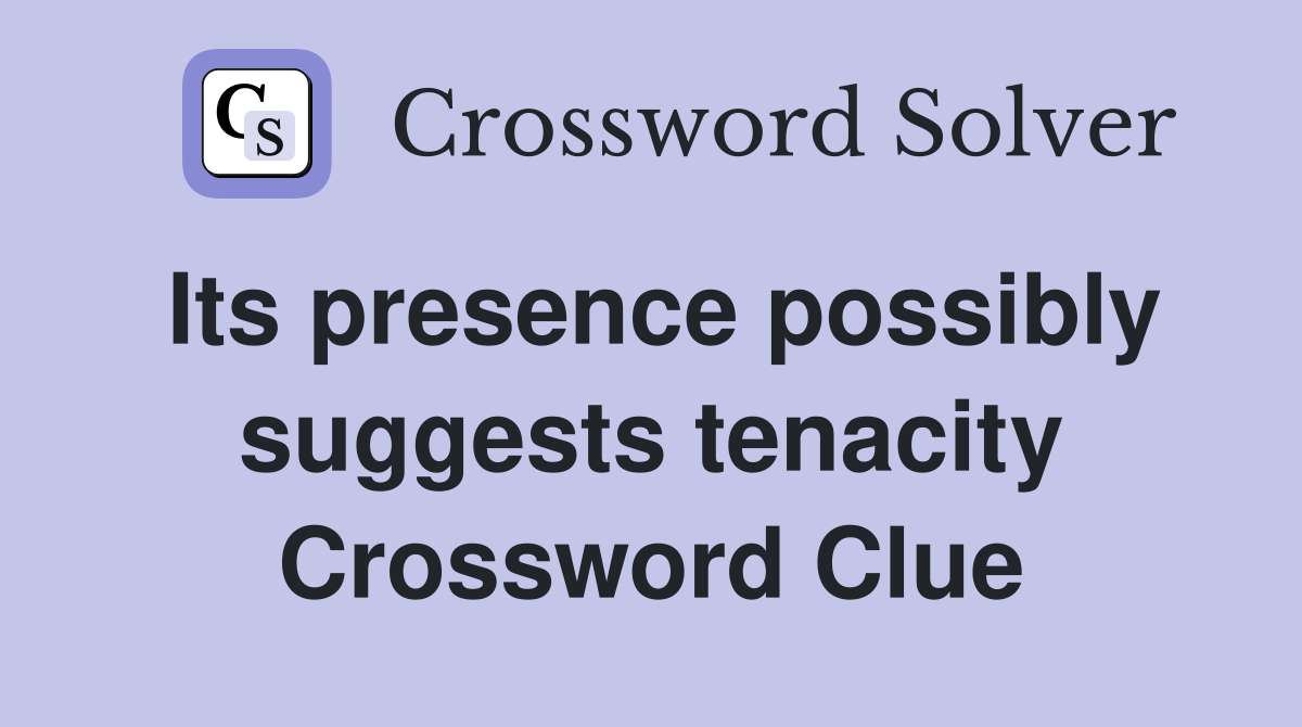 Its presence possibly suggests tenacity Crossword Clue