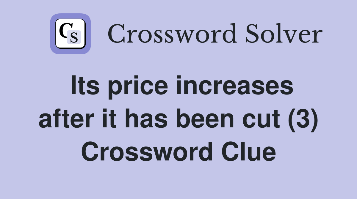 Its price increases after it has been cut (3) Crossword Clue