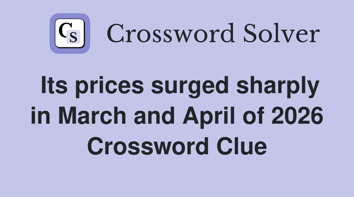 Its prices surged sharply in March and April of 2026 Crossword Clue