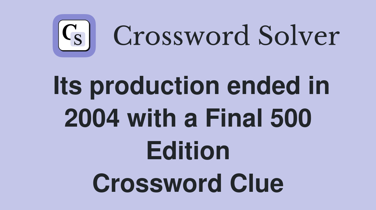 Its production ended in 2004 with a Final 500 Edition Crossword Clue