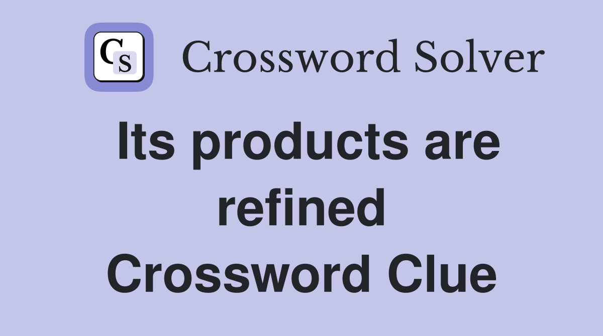 Its products are refined Crossword Clue
