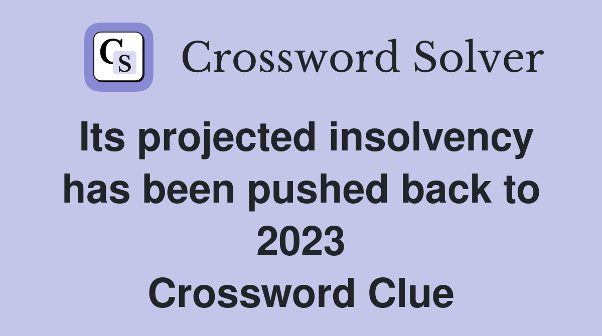 Its projected insolvency has been pushed back to 2023 Crossword Clue