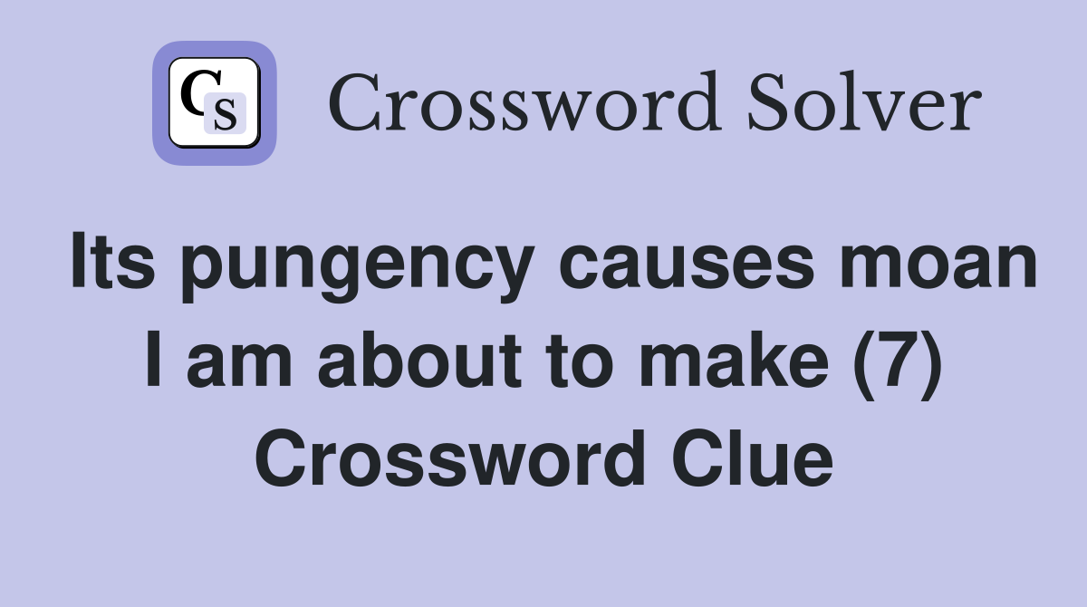 Its pungency causes moan I am about to make (7) Crossword Clue