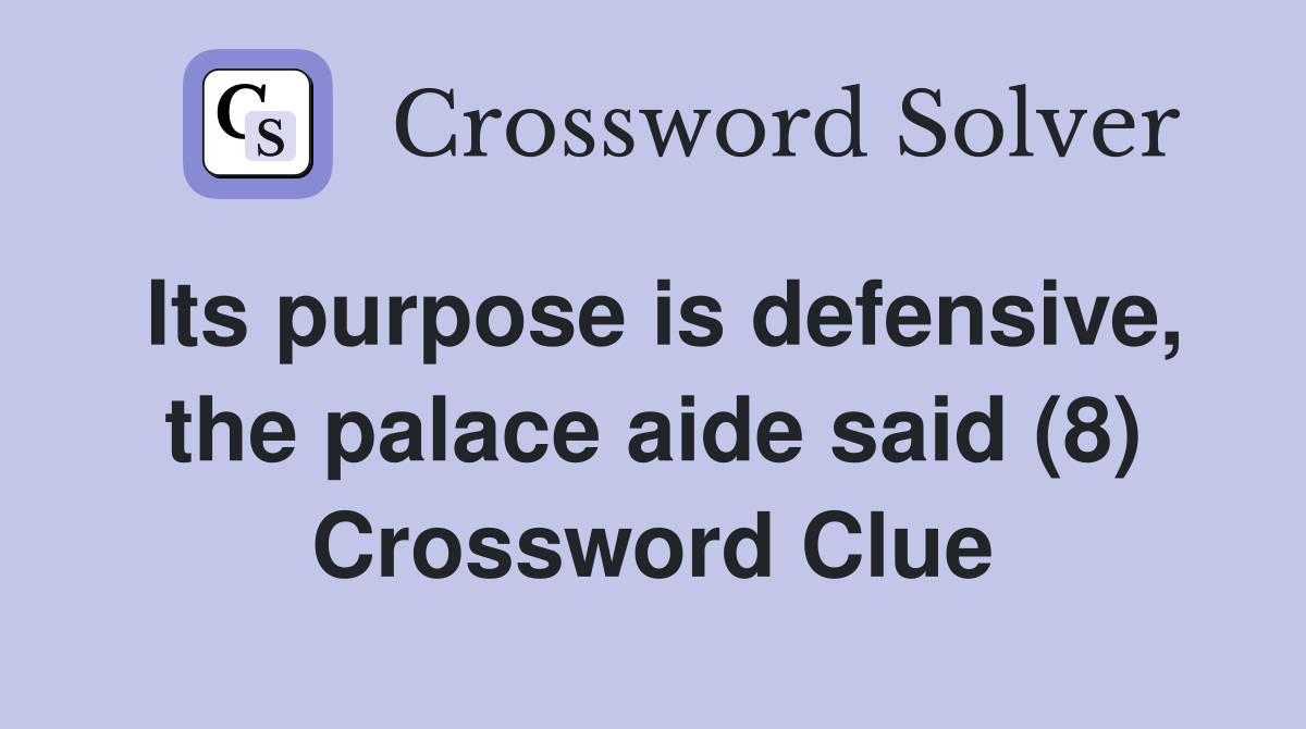Its purpose is defensive, the palace aide said (8) Crossword Clue