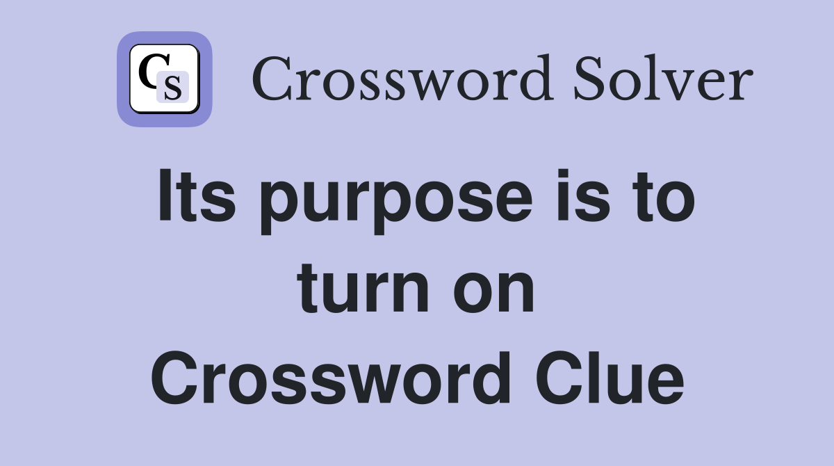 Its purpose is to turn on Crossword Clue