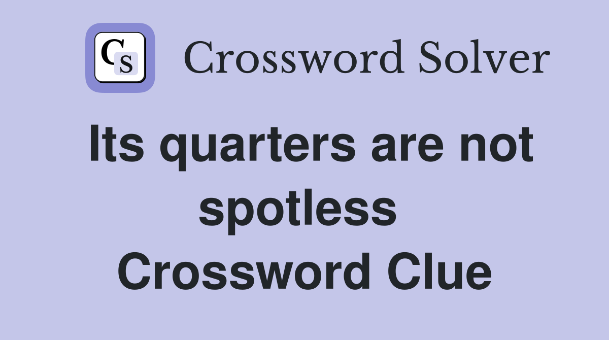Its quarters are not spotless  Crossword Clue