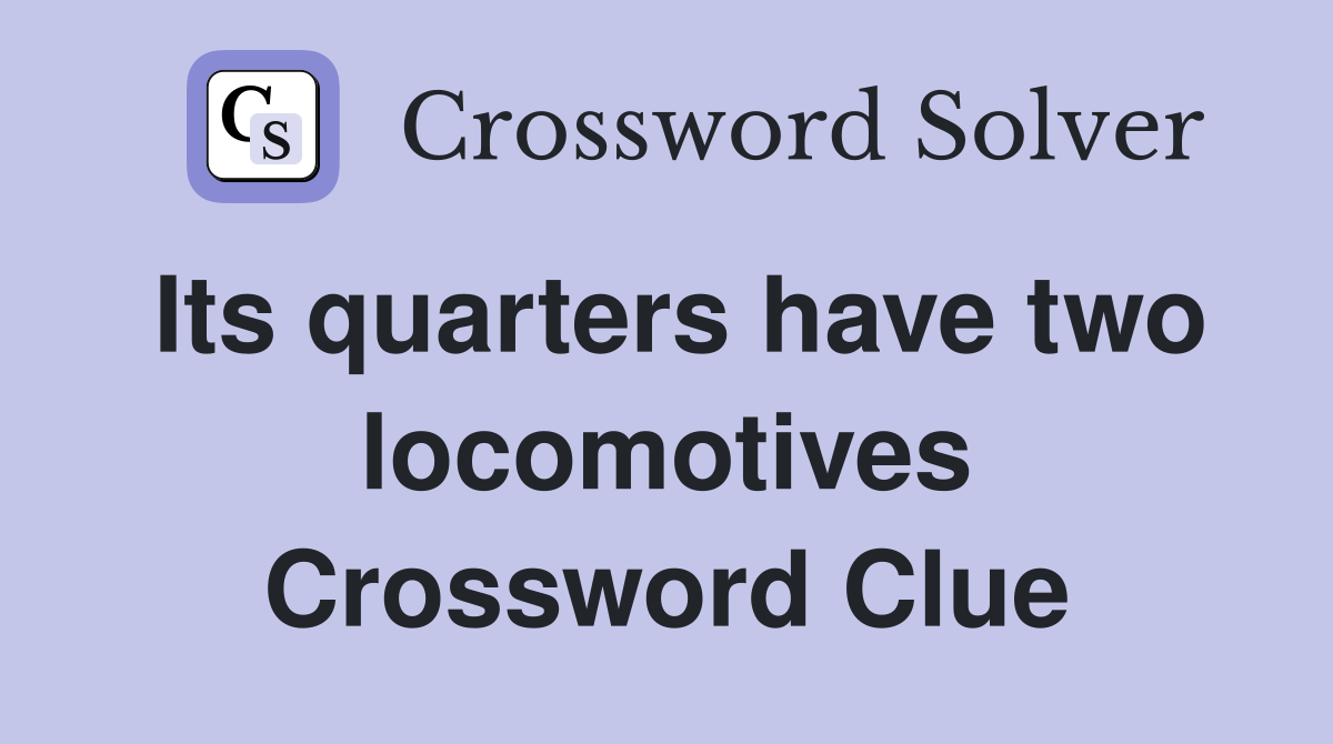 Its quarters have two locomotives Crossword Clue