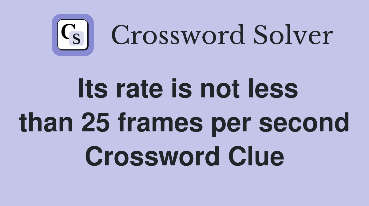 Its rate is not less than 25 frames per second Crossword Clue