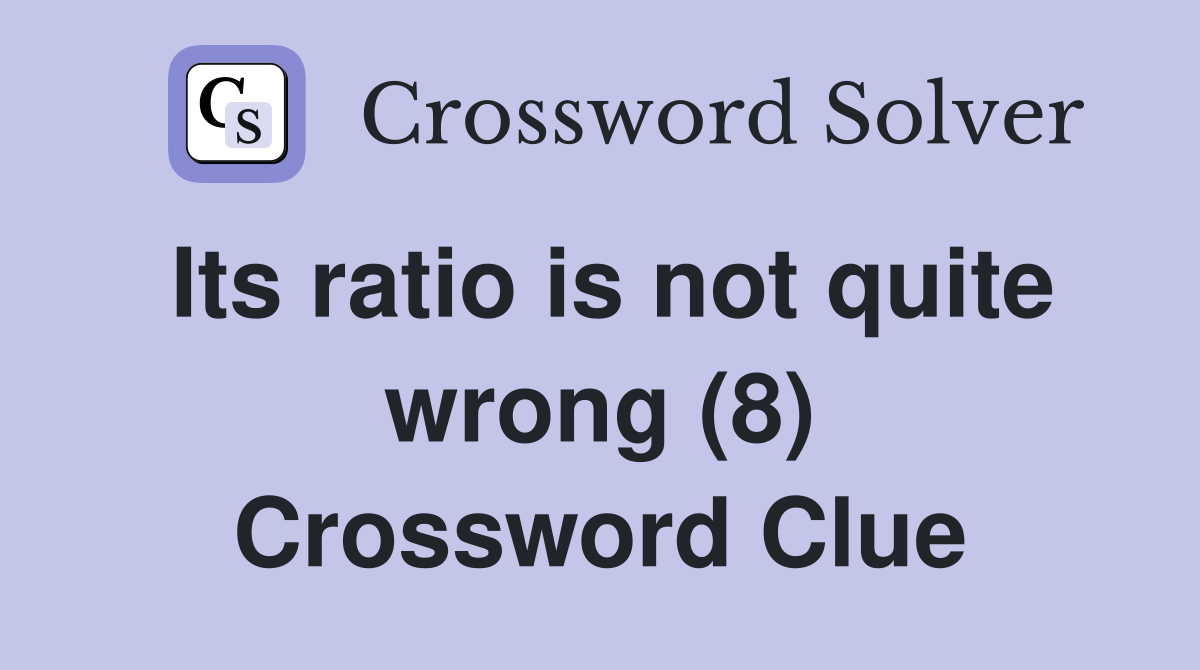 Its ratio is not quite wrong (8) Crossword Clue