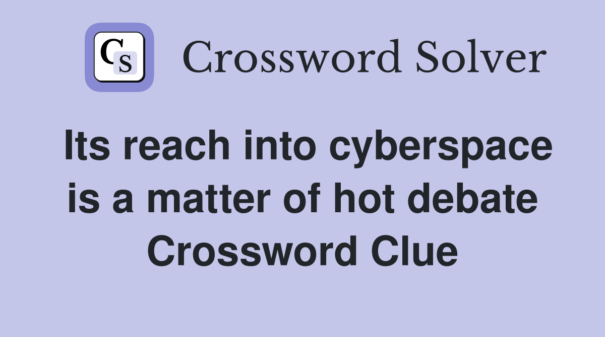 Its reach into cyberspace is a matter of hot debate Crossword Clue