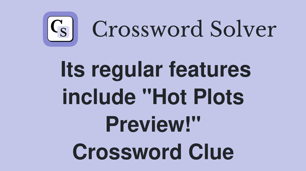 Its regular features include "Hot Plots Preview!" Crossword Clue