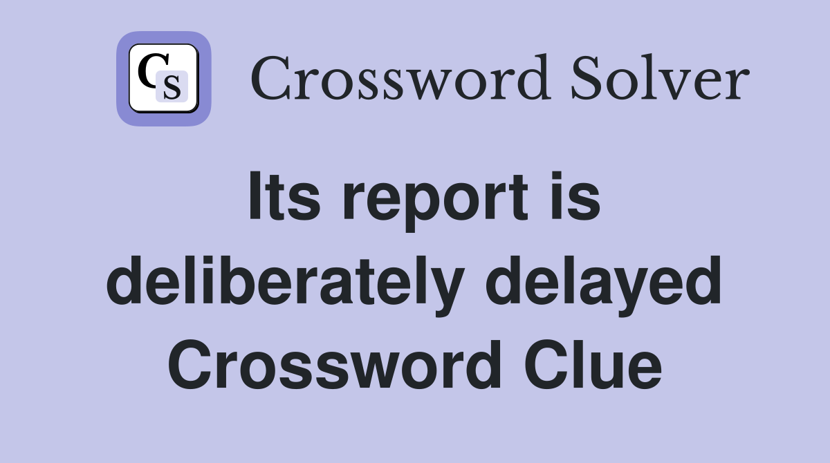 Its report is deliberately delayed Crossword Clue