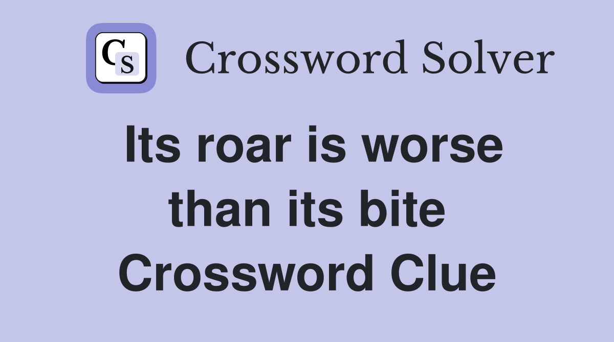 Its roar is worse than its bite Crossword Clue