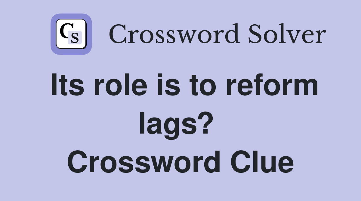 Its role is to reform lags?  Crossword Clue