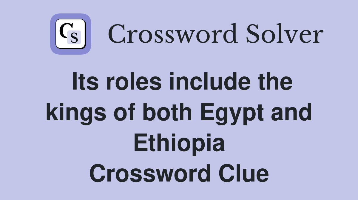 Its roles include the kings of both Egypt and Ethiopia Crossword Clue
