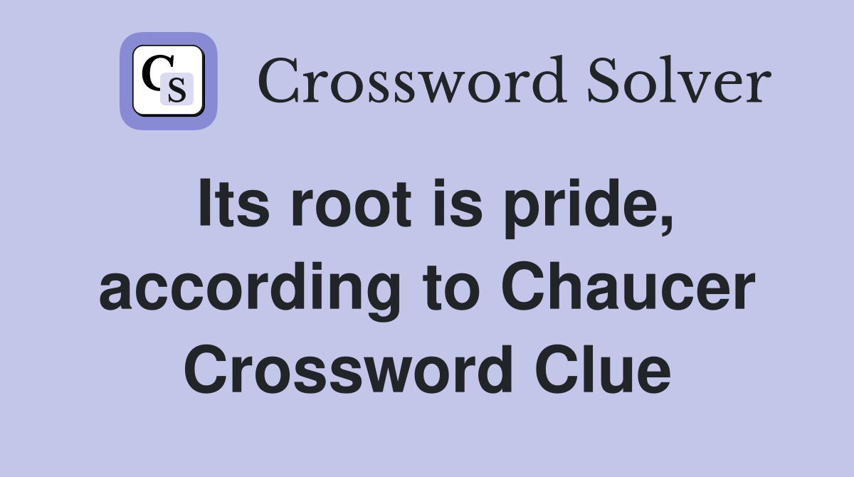 Its root is pride, according to Chaucer Crossword Clue