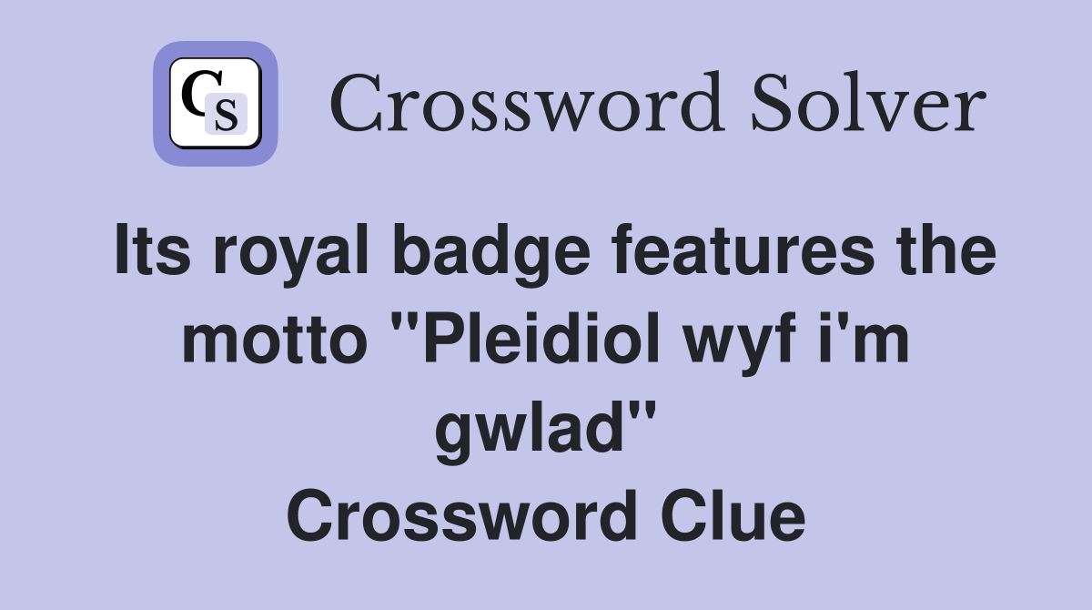 Its royal badge features the motto "Pleidiol wyf i'm gwlad" Crossword Clue
