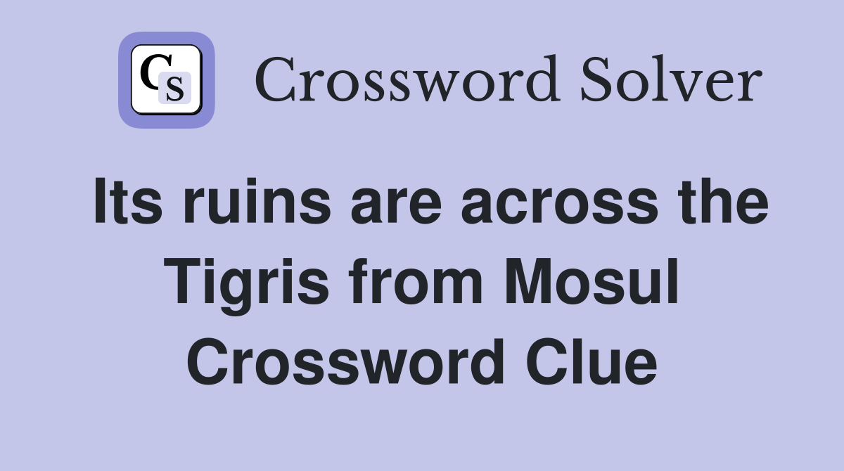 Its ruins are across the Tigris from Mosul Crossword Clue