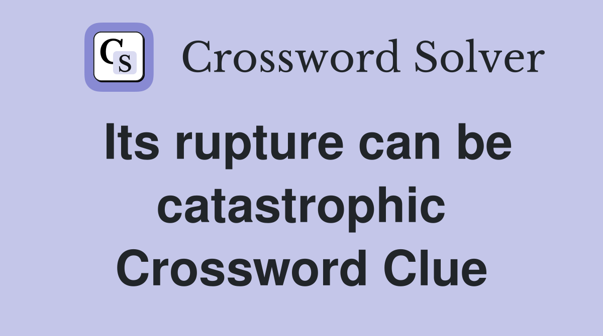 Its rupture can be catastrophic Crossword Clue