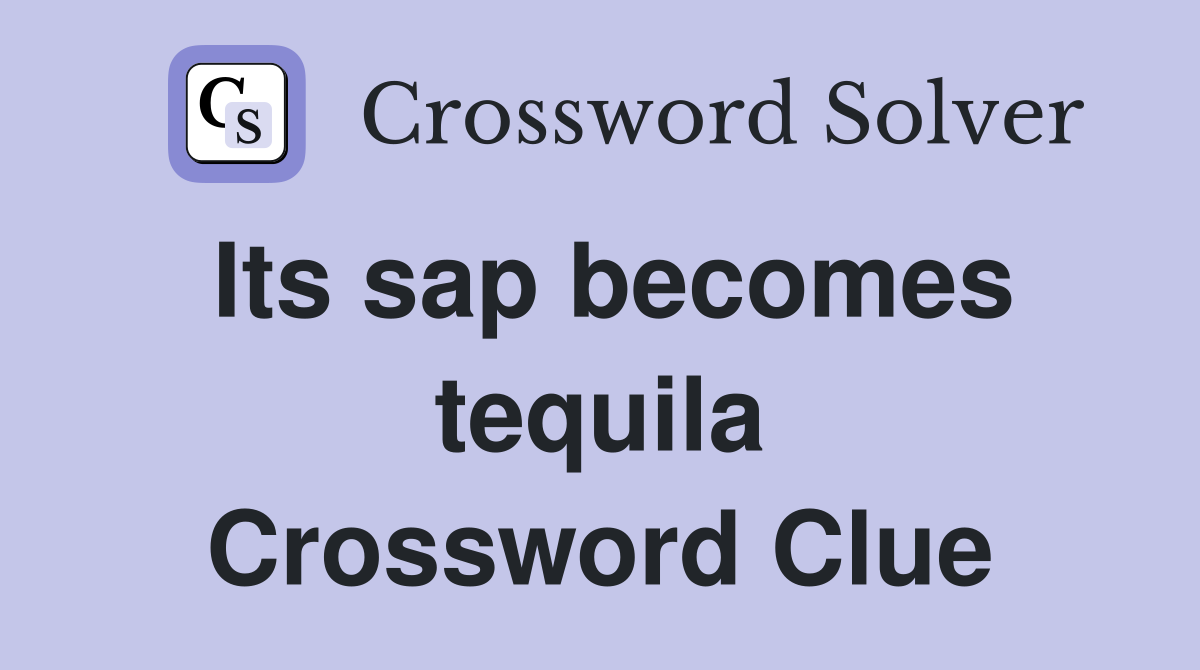 Its sap becomes tequila Crossword Clue