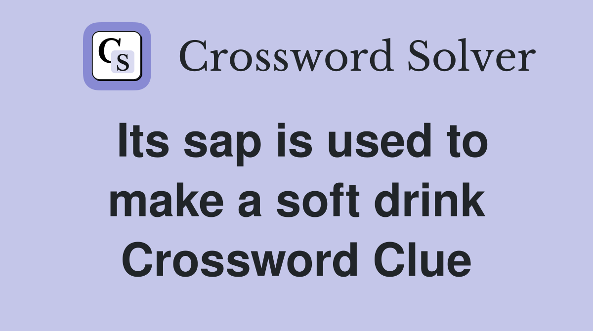 Its sap is used to make a soft drink Crossword Clue
