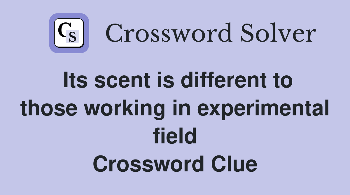 Its scent is different to those working in experimental field Crossword Clue