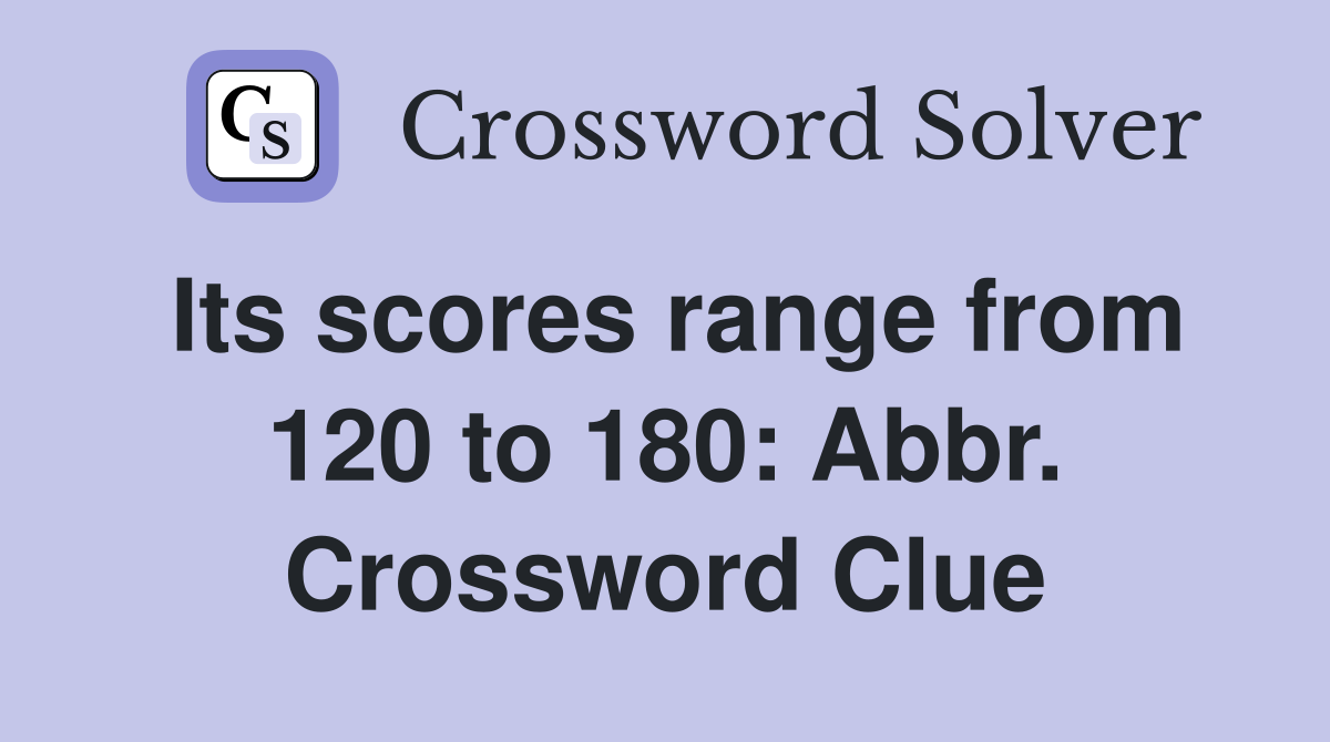 Its scores range from 120 to 180: Abbr. Crossword Clue