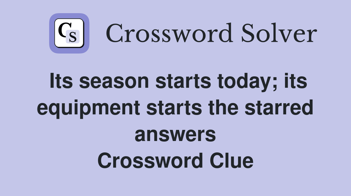 Its season starts today; its equipment starts the starred answers Crossword Clue