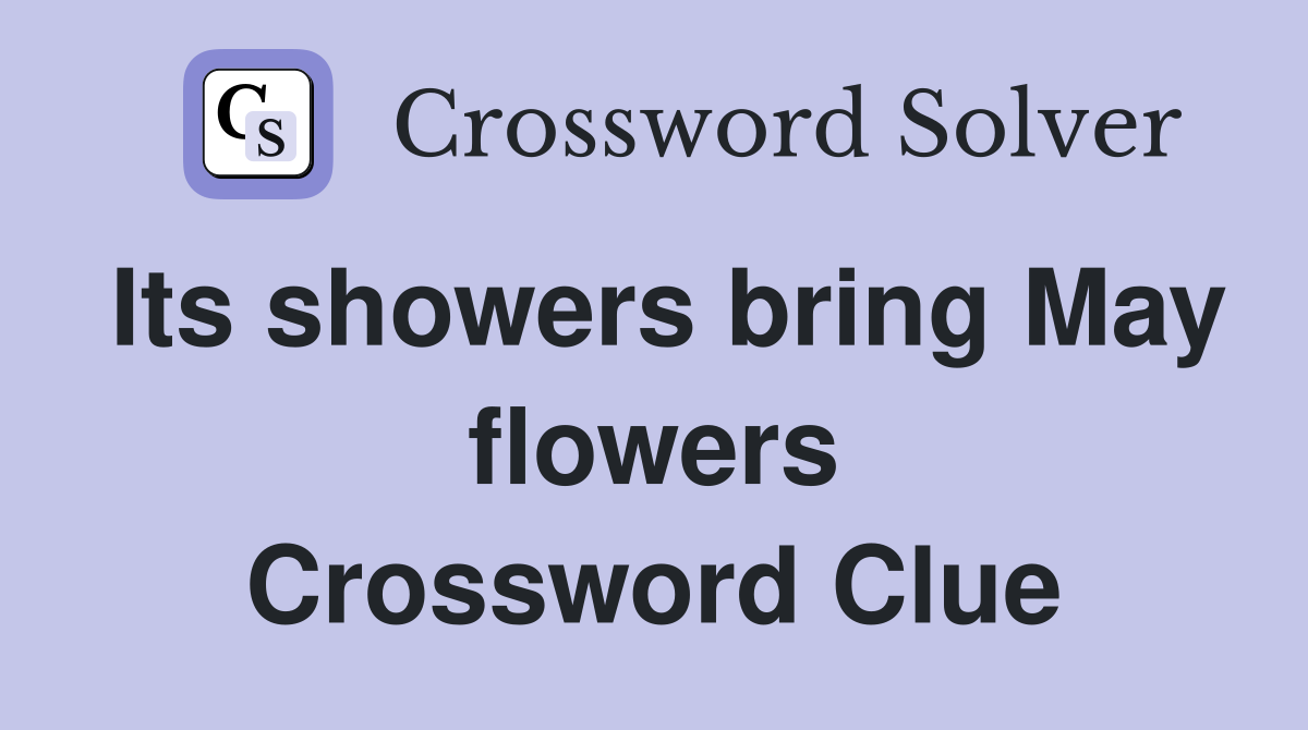 Its showers bring May flowers Crossword Clue